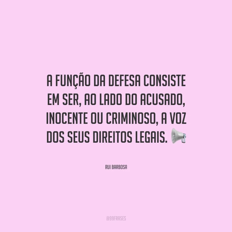 A função da defesa consiste em ser, ao lado do acusado, inocente ou criminoso, a voz dos seus direitos legais.