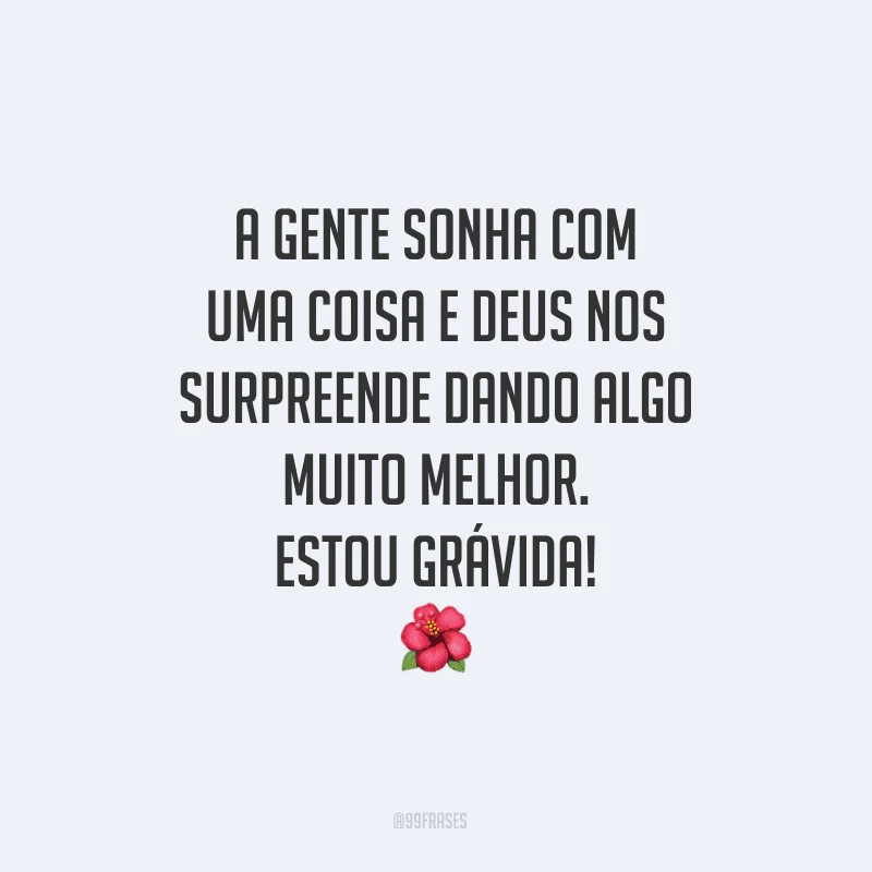 A gente sonha com uma coisa e Deus nos surpreende dando algo muito melhor. Estou grávida!