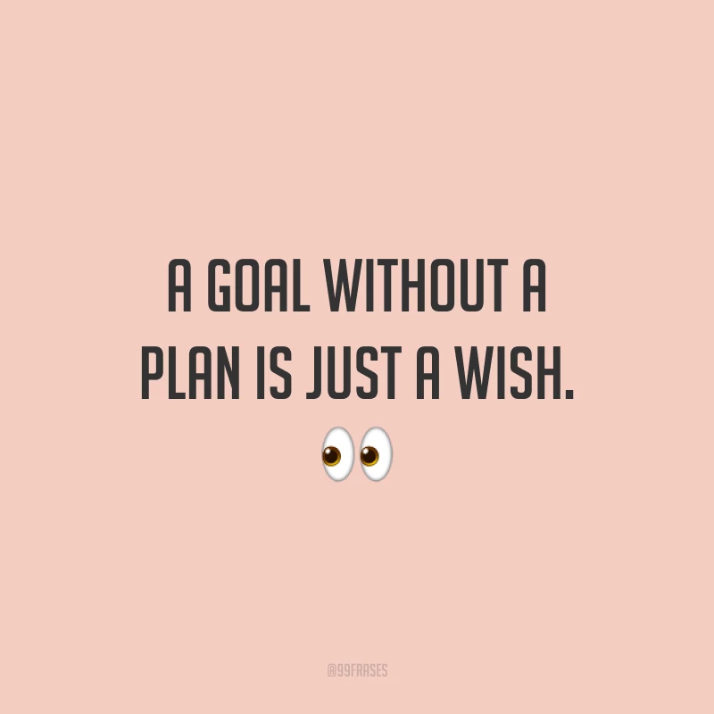 A goal without a plan is just a wish. 👀  (Um objetivo sem um plano é somente um desejo.)