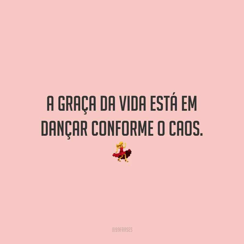 A graça da vida está em dançar conforme o caos. 💃