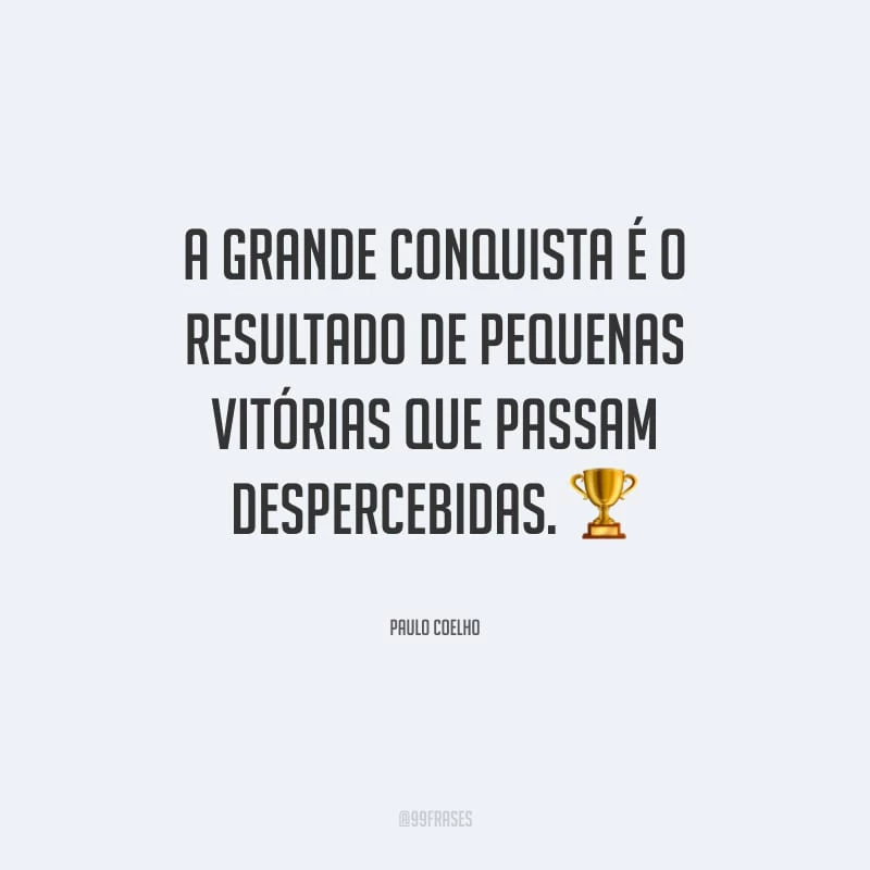 A grande conquista é o resultado de pequenas vitórias que passam despercebidas.