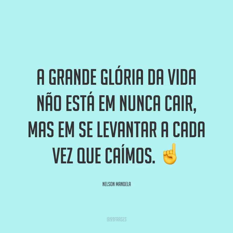 A grande glória da vida não está em nunca cair, mas em se levantar a cada vez que caímos. ☝