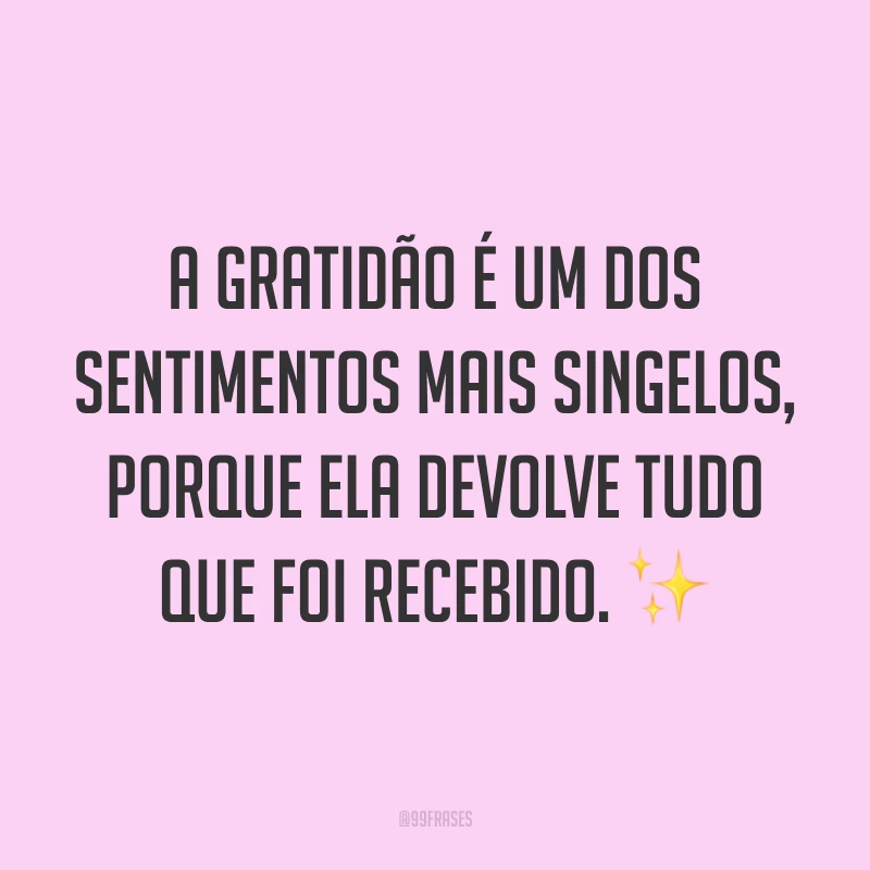 A gratidão é um dos sentimentos mais singelos, porque ela devolve tudo que foi recebido. ✨