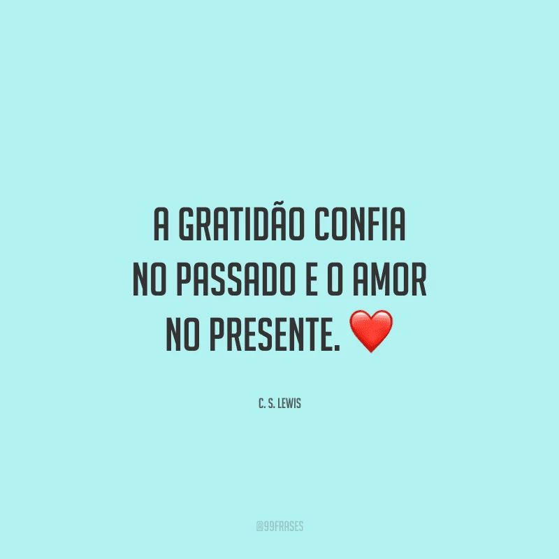 A gratidão confia no passado e o amor no presente.