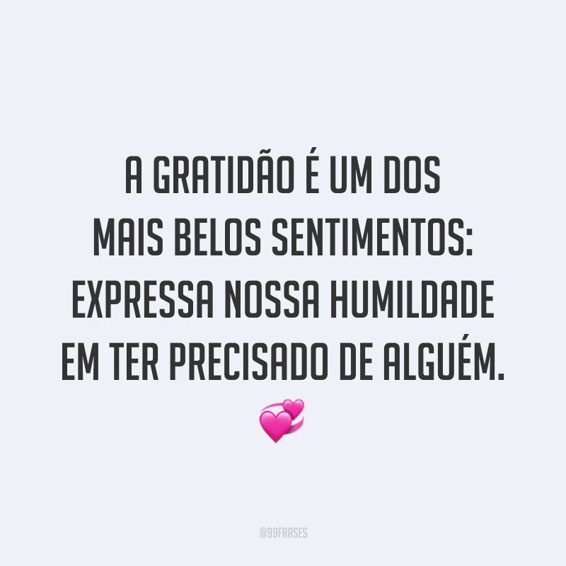 A gratidão é um dos mais belos sentimentos: expressa nossa humildade em ter precisado de alguém. 💞