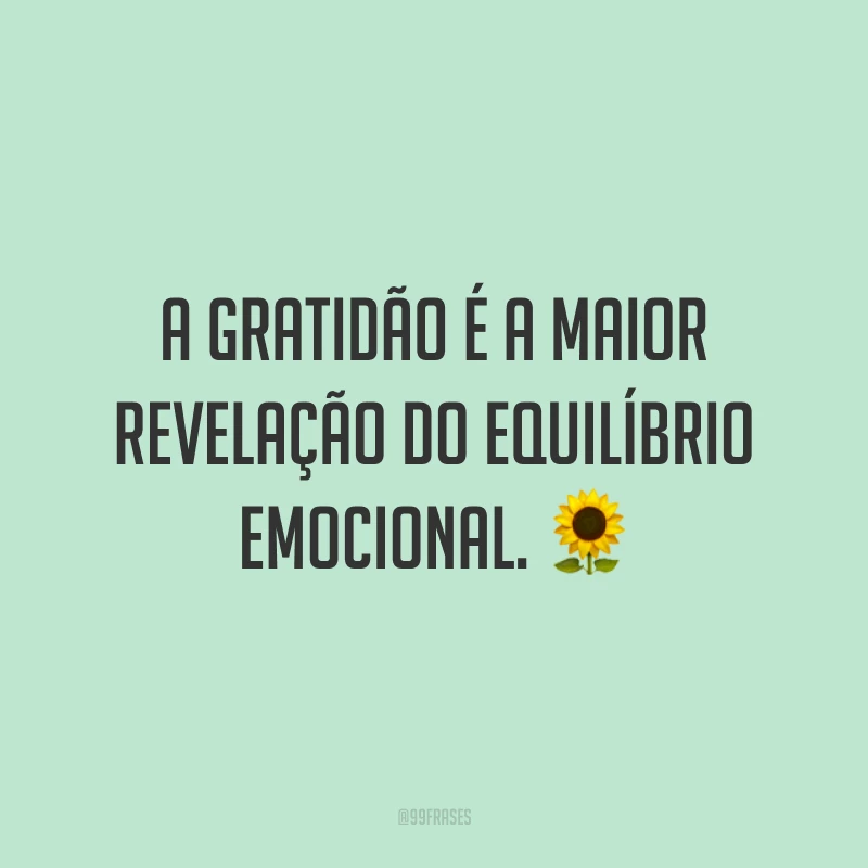 A gratidão é a maior revelação do equilíbrio emocional. 🌻