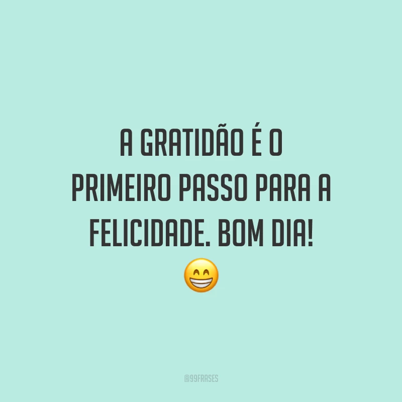 A gratidão é o primeiro passo para a felicidade. Bom dia! 😁