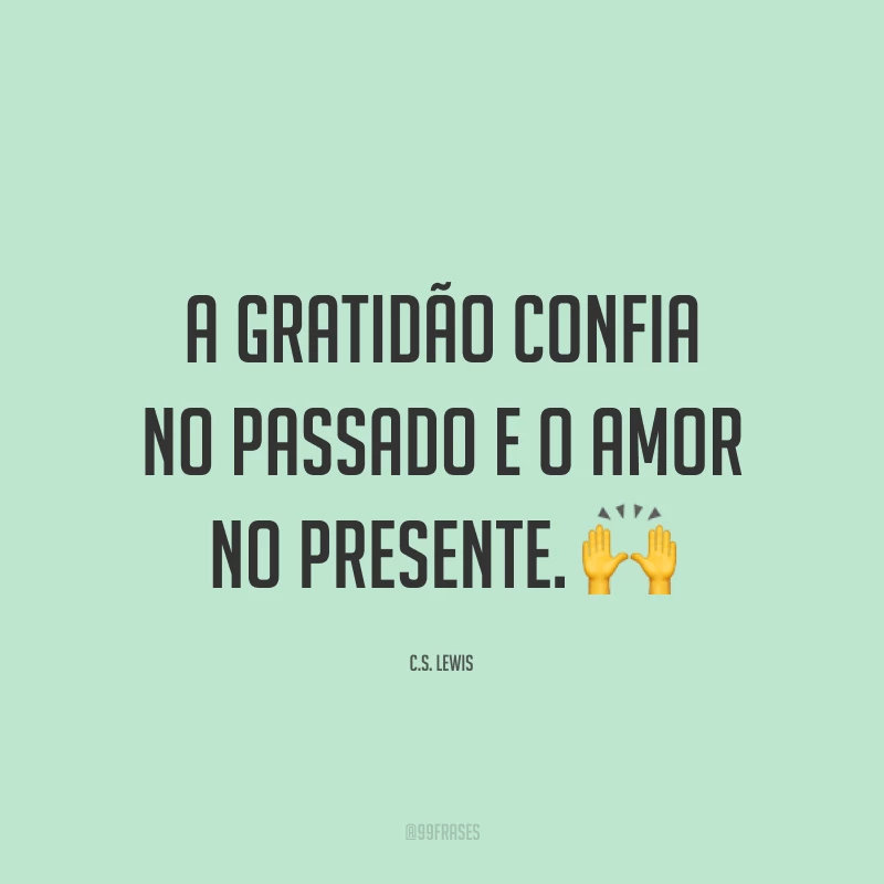A gratidão confia no passado e o amor no presente. 🙌