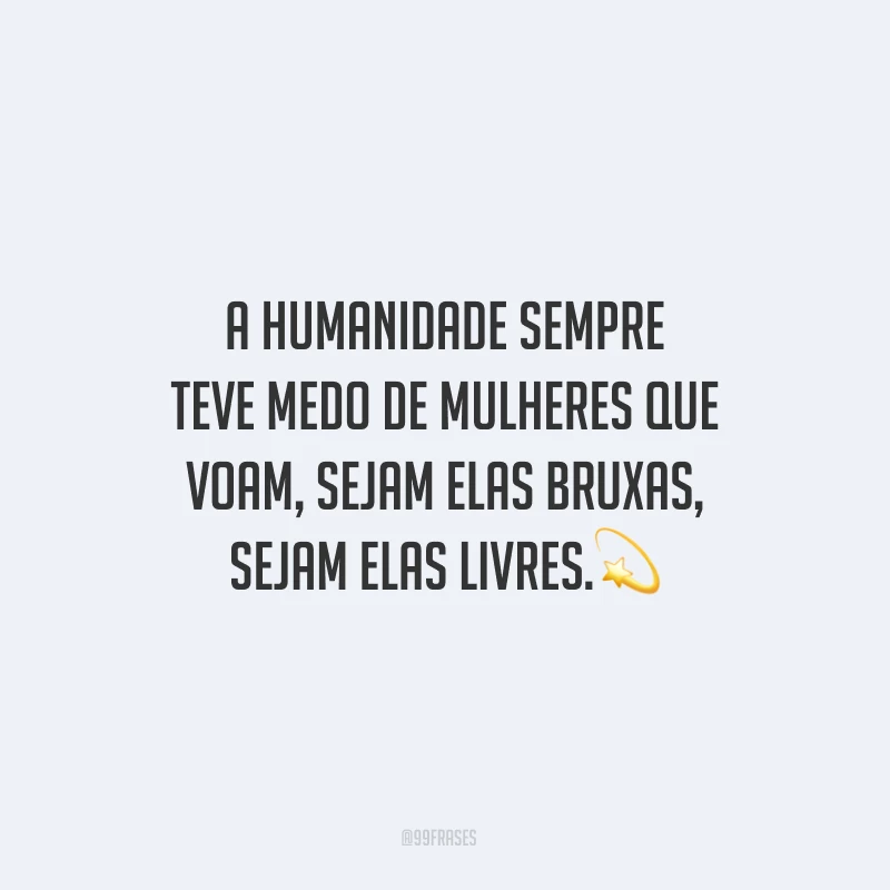 A humanidade sempre teve medo de mulheres que voam, sejam elas bruxas, sejam elas livres.