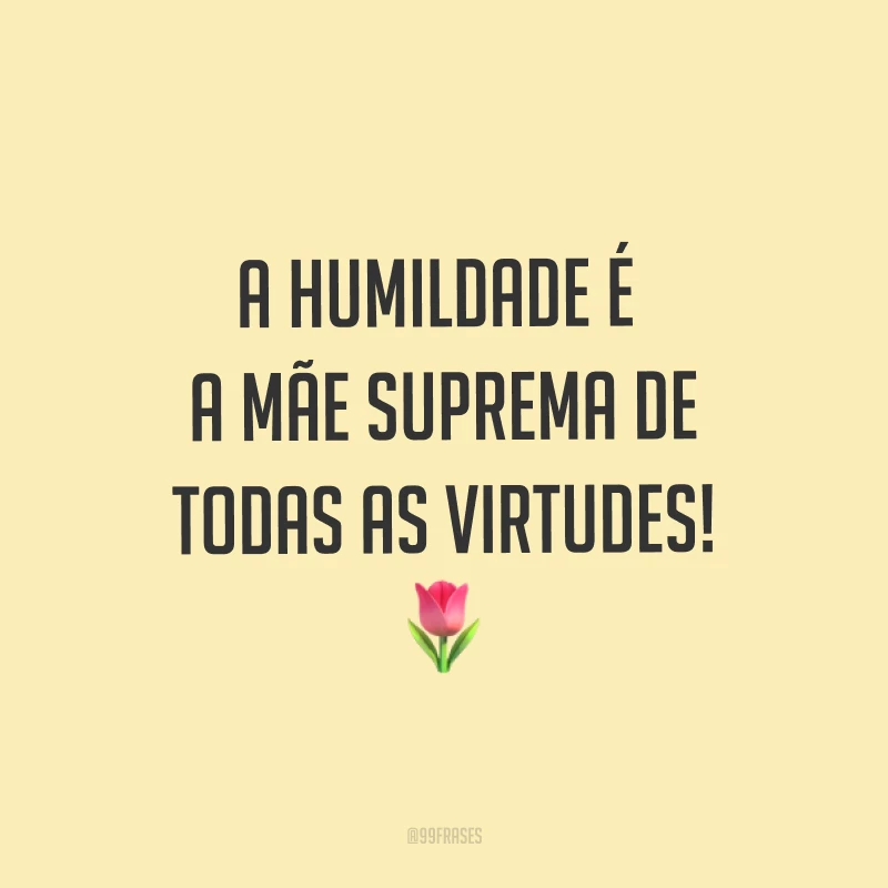 A humildade é a mãe suprema de todas as virtudes! ?