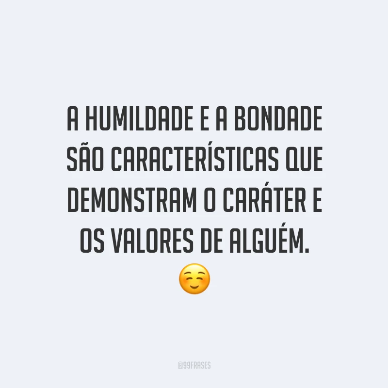 A humildade e a bondade são características que demonstram o caráter e os valores de alguém. ☺️