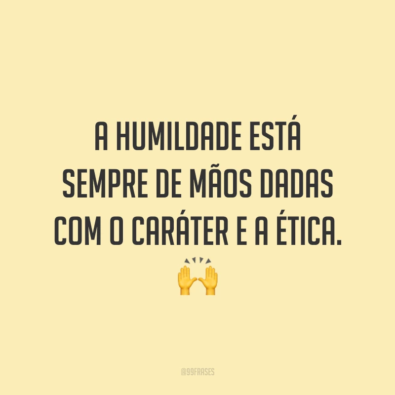 A humildade está sempre de mãos dadas com o caráter e a ética. 🙌