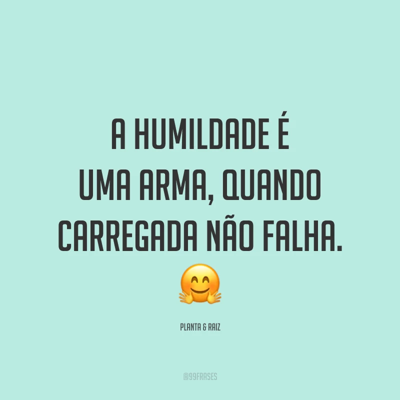 A humildade é uma arma, quando carregada não falha. ?