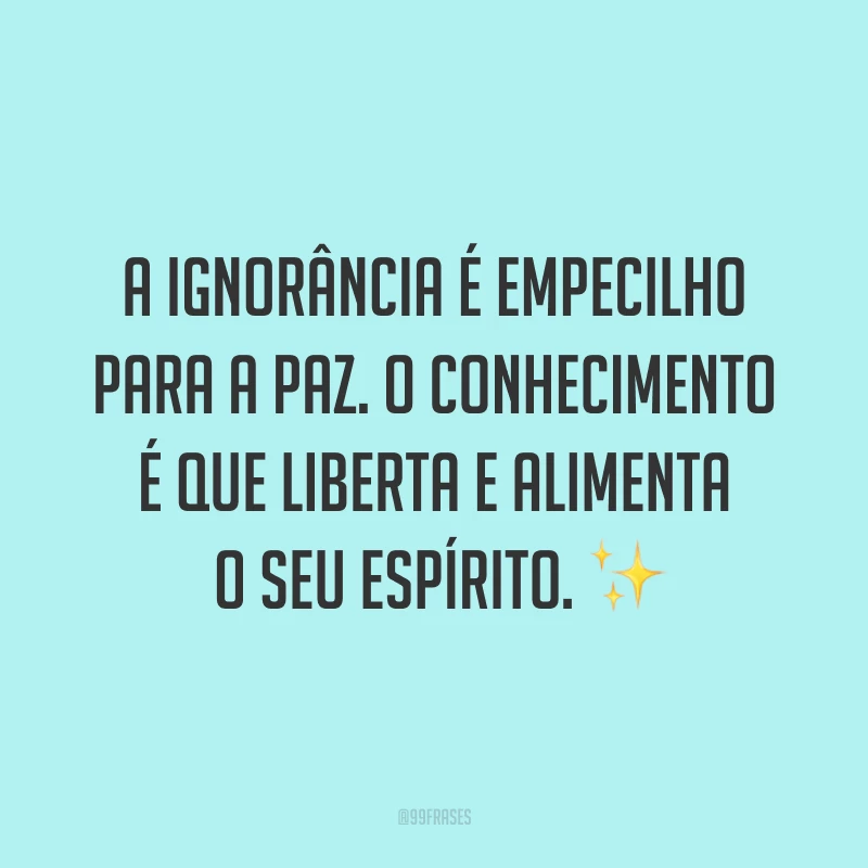 A ignorância é empecilho para a paz. O conhecimento é que liberta e alimenta o seu espírito. ✨