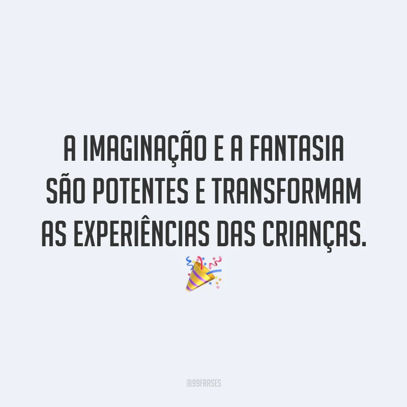 A imaginação e a fantasia são potentes e transformam as experiências das crianças. 🎉
