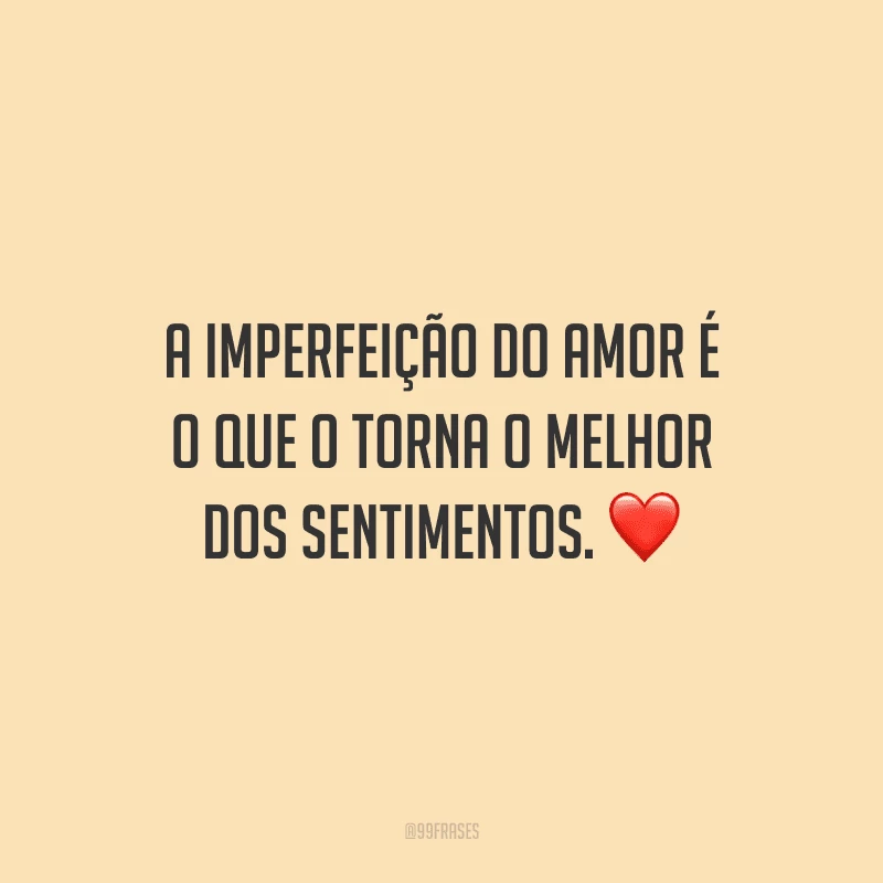 A imperfeição do amor é o que o torna o melhor dos sentimentos. 