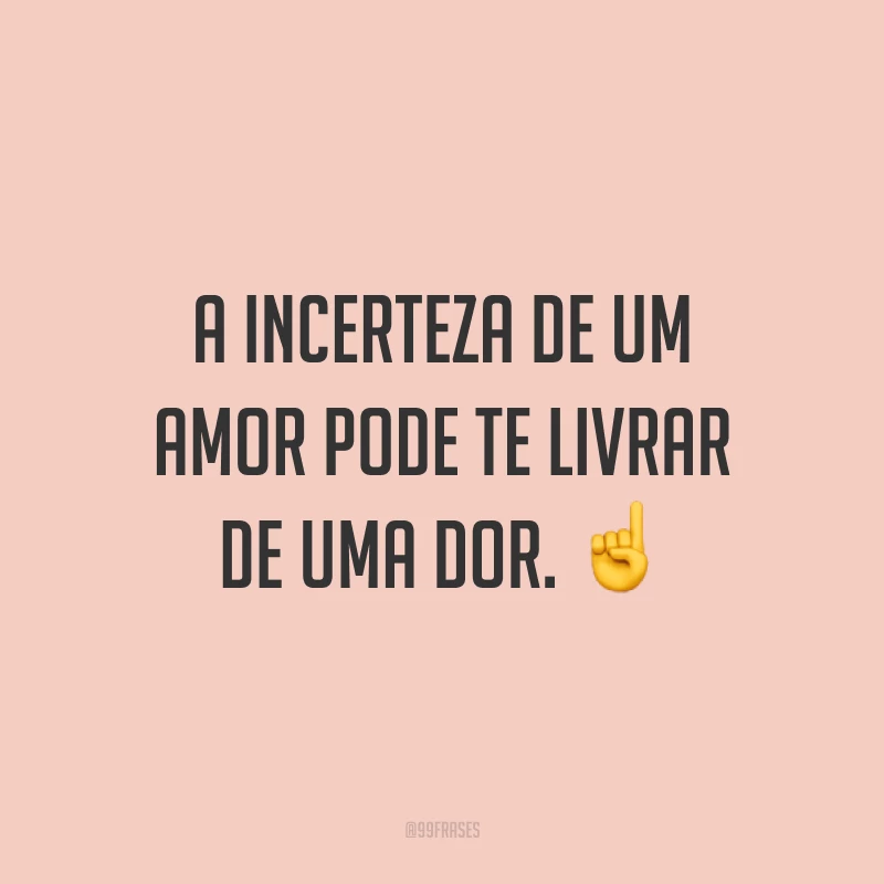 A incerteza de um amor pode te livrar de uma dor. ☝️
