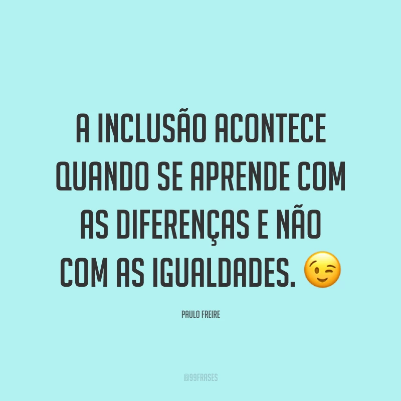 A inclusão acontece quando se aprende com as diferenças e não com as igualdades. 😉