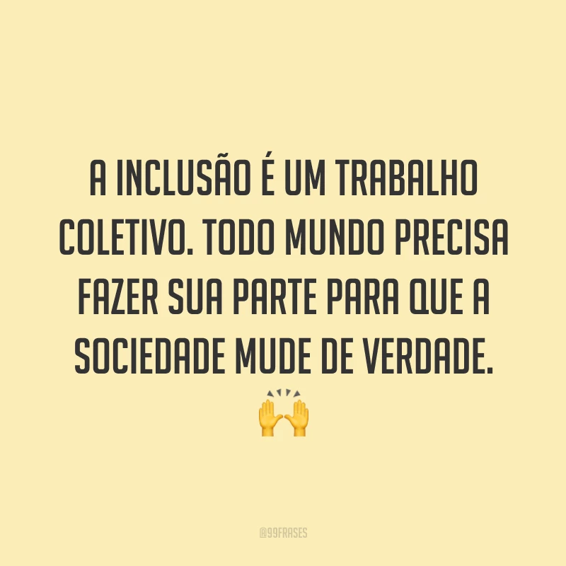 A inclusão é um trabalho coletivo. Todo mundo precisa fazer sua parte para que a sociedade mude de verdade. 🙌