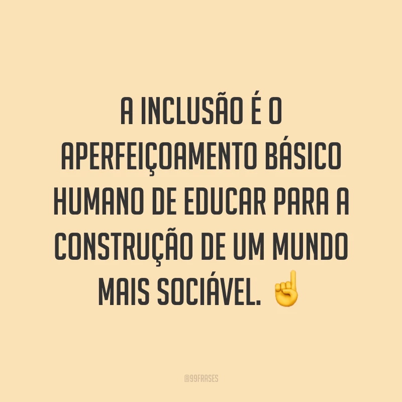 A inclusão é o aperfeiçoamento básico humano de educar para a construção de um mundo mais sociável. ☝️