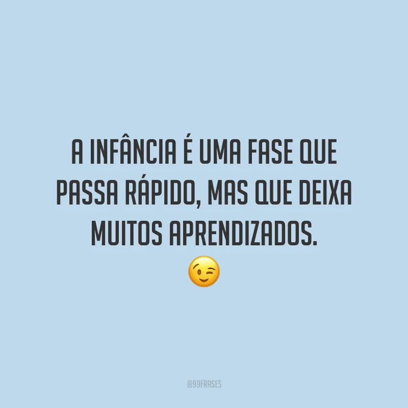 A infância é uma fase que passa rápido, mas que deixa muitos aprendizados.