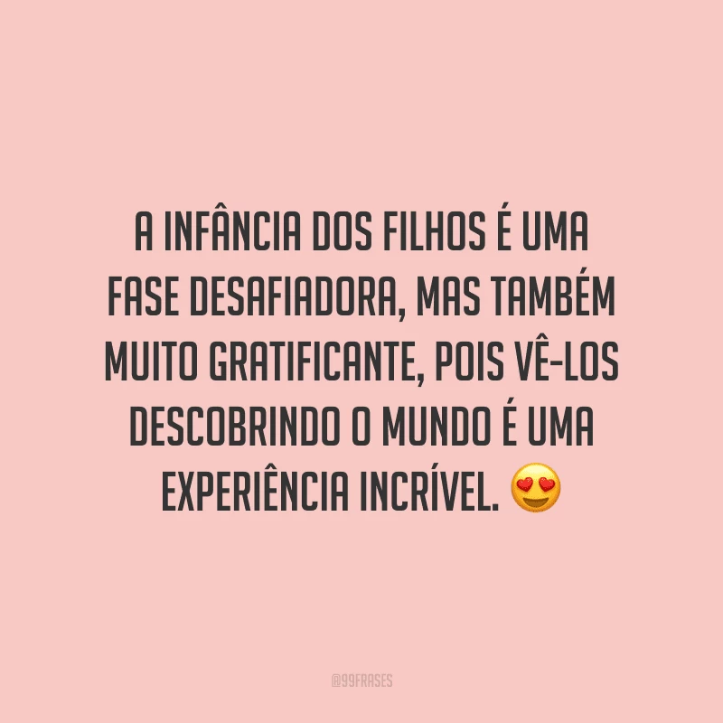 A infância dos filhos é uma fase desafiadora, mas também muito gratificante, pois vê-los descobrindo o mundo é uma experiência incrível.