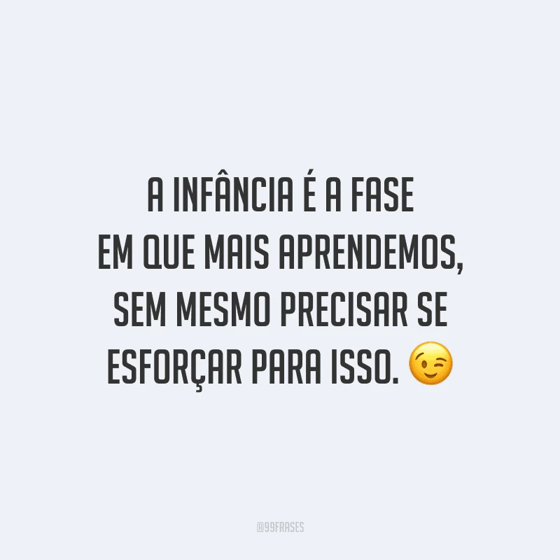 A infância é a fase em que mais aprendemos, sem mesmo precisar se esforçar para isso.