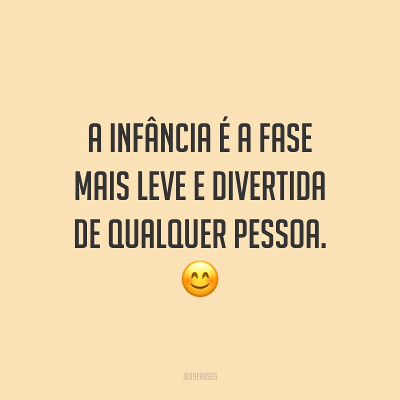 A infância é a fase mais leve e divertida de qualquer pessoa. 😊