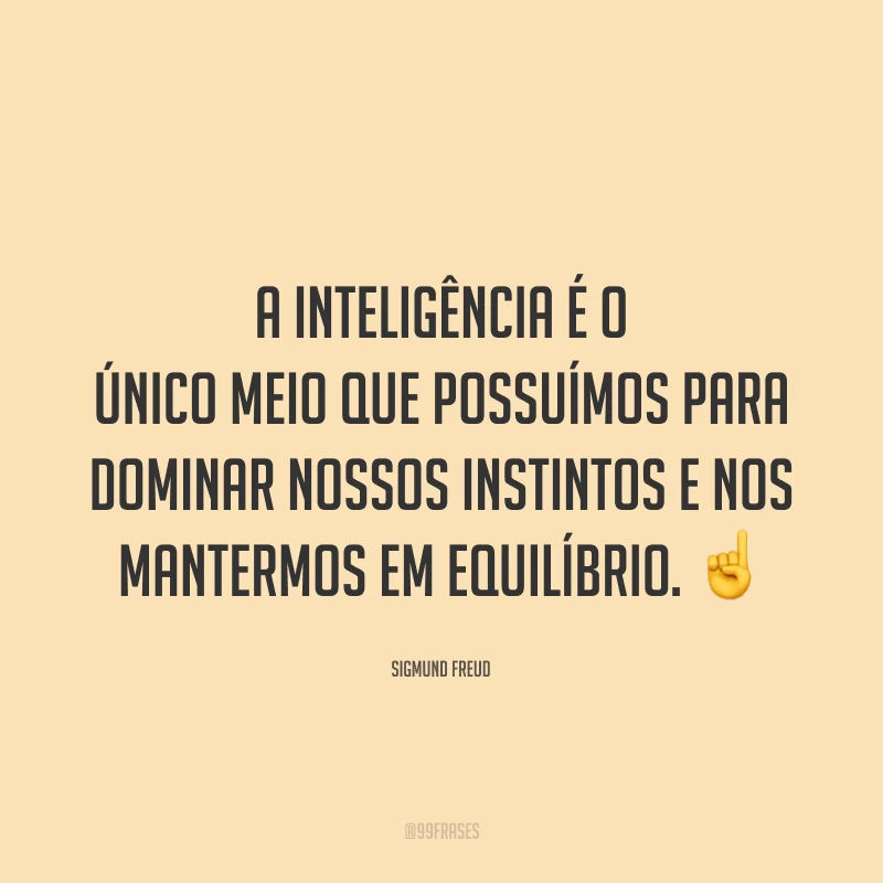 A inteligência é o único meio que possuímos para dominar nossos instintos e nos mantermos em equilíbrio. ☝️