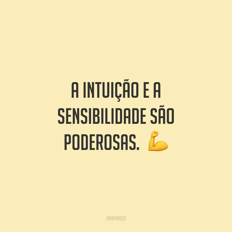 A intuição e a sensibilidade são poderosas.