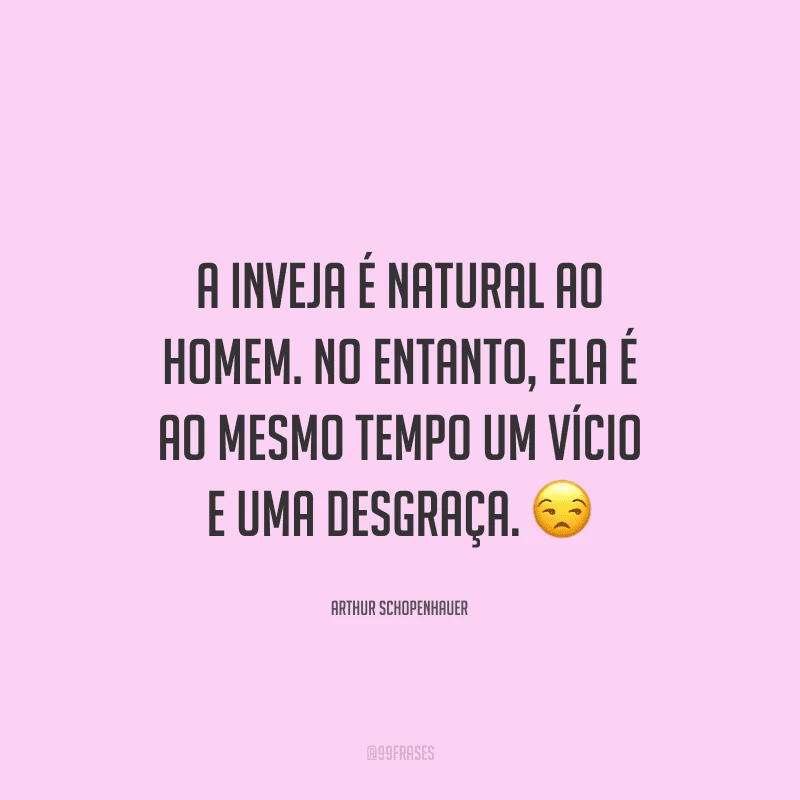 A inveja é natural ao homem. No entanto, ela é ao mesmo tempo um vício e uma desgraça.
