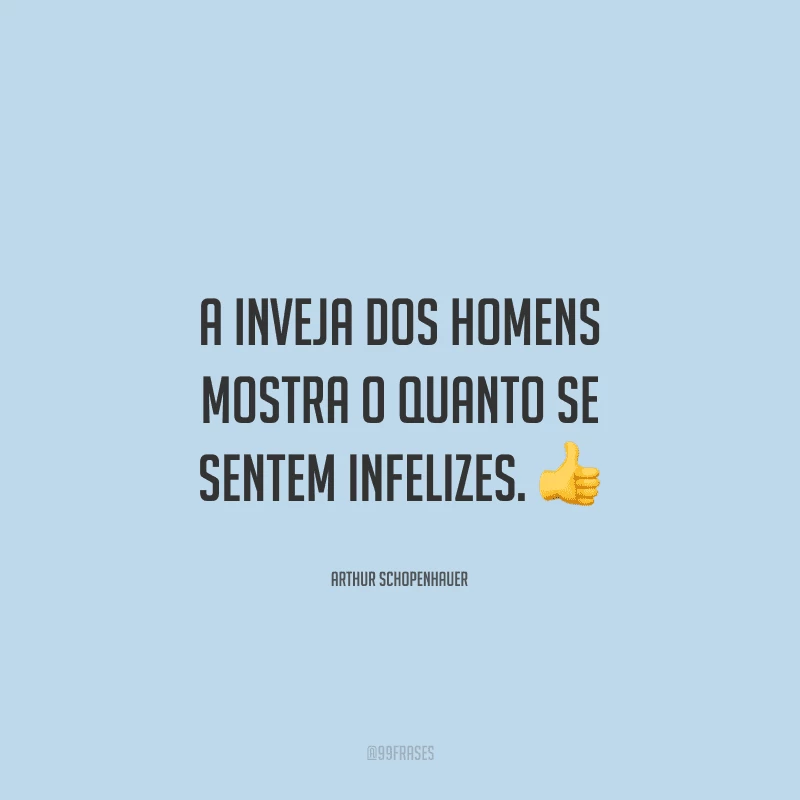 A inveja dos homens mostra o quanto se sentem infelizes.