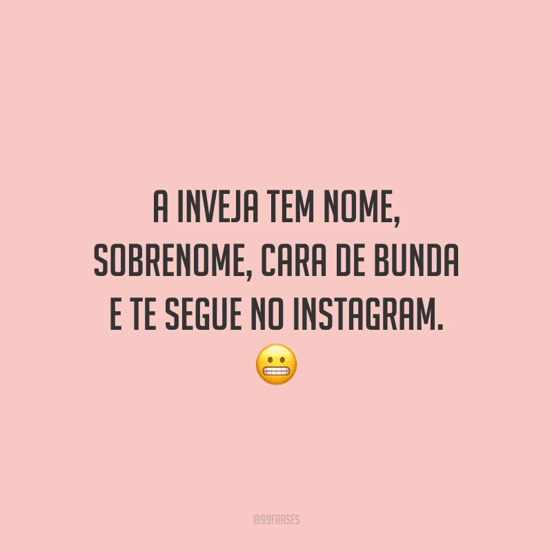 A inveja tem nome, sobrenome, cara de bunda e te segue no Instagram.