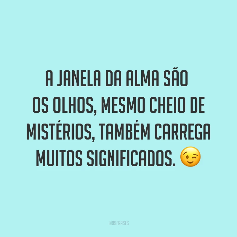 A janela da alma são os olhos, mesmo cheio de mistérios, também carrega muitos significados. ?