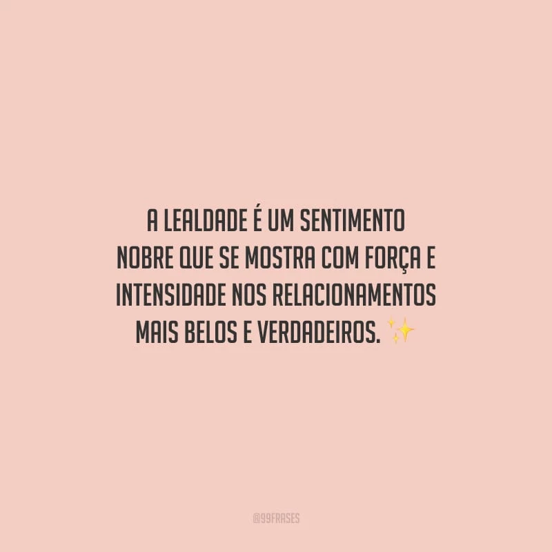 A lealdade é um sentimento nobre que se mostra com força e intensidade nos relacionamentos mais belos e verdadeiros.