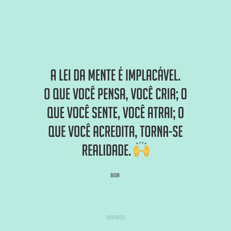 A lei da mente é implacável. O que você pensa, você cria; O que você sente, você atrai; O que você acredita, torna-se realidade.