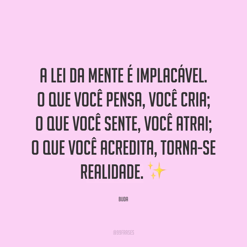 A lei da mente é implacável. O que você pensa, você cria; o que você sente, você atrai; o que você acredita, torna-se realidade. ✨