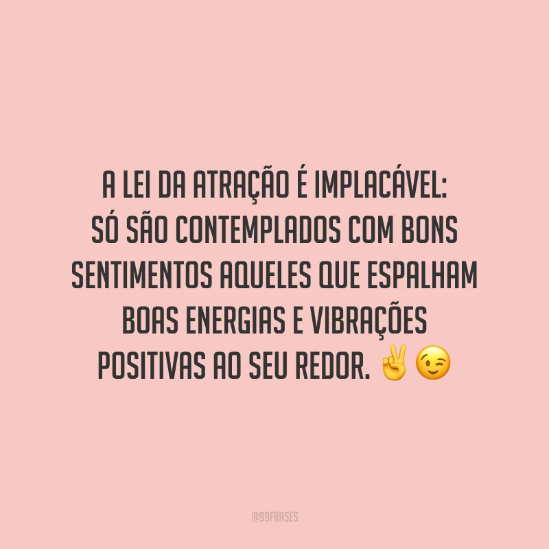 A lei da atração é implacável: só são contemplados com bons sentimentos aqueles que espalham boas energias e vibrações positivas ao seu redor.