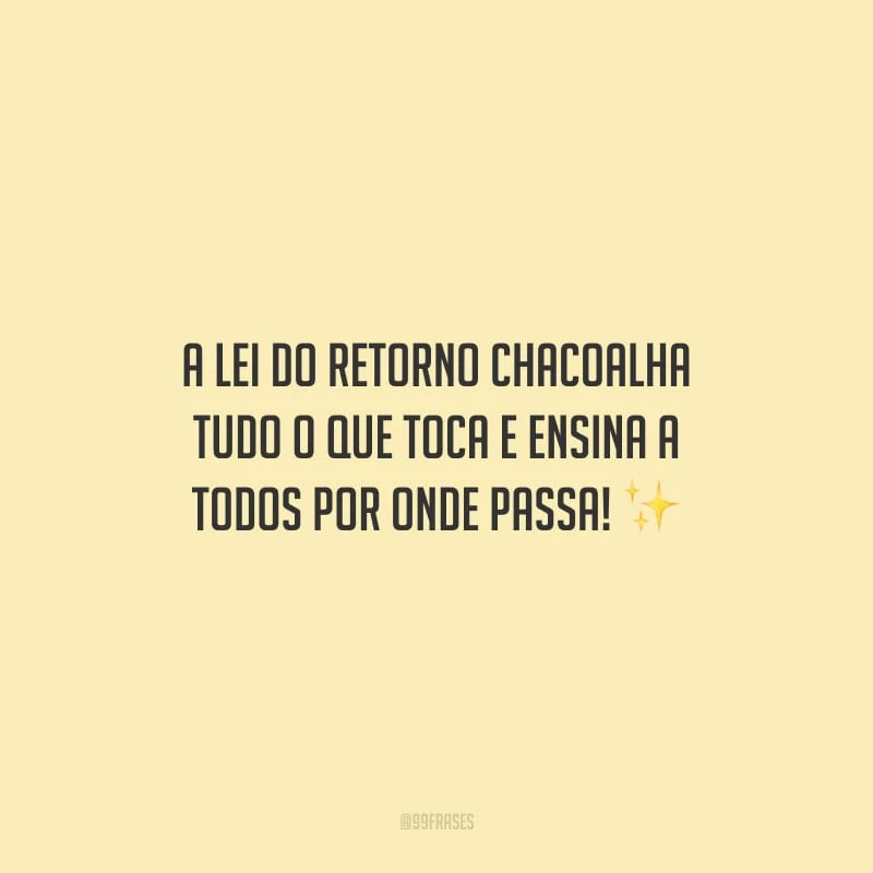 A lei do retorno chacoalha tudo o que toca e ensina a todos por onde passa!