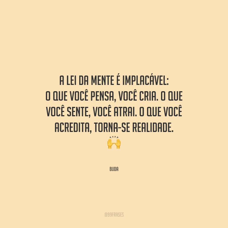 A lei da mente é implacável: o que você pensa, você cria. O que você sente, você atrai. O que você acredita, torna-se realidade. 
