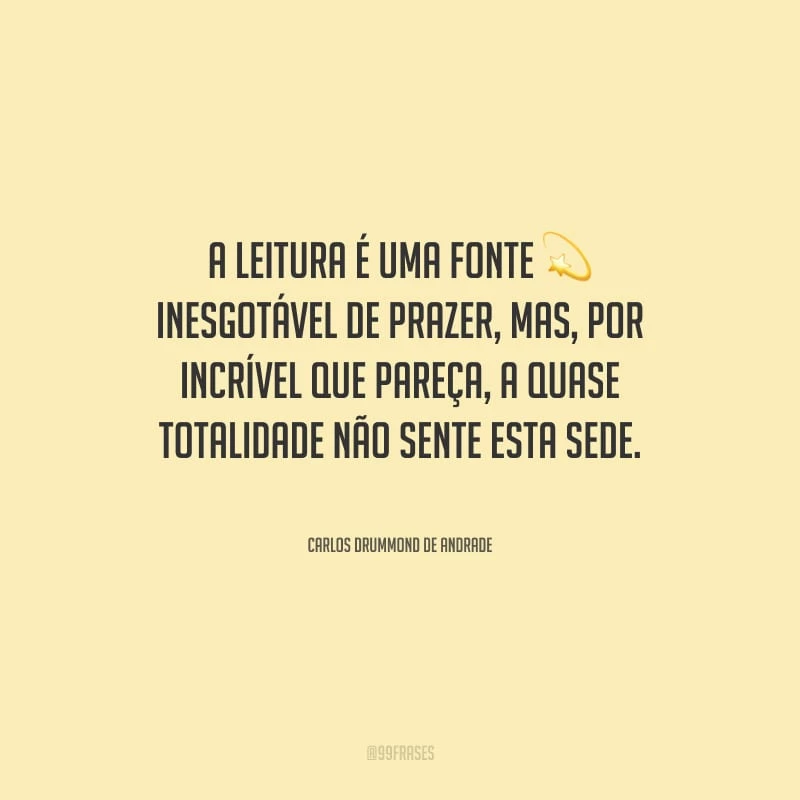 A leitura é uma fonte inesgotável de prazer, mas, por incrível que pareça, a quase totalidade não sente esta sede.