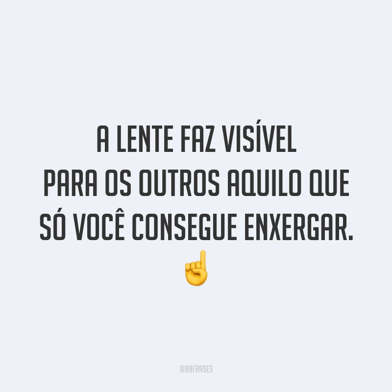 A lente faz visível para os outros aquilo que só você consegue enxergar. ☝️