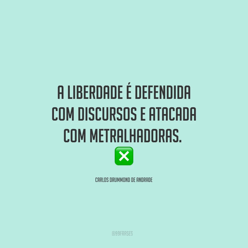 A liberdade é defendida com discursos e atacada com metralhadoras. 