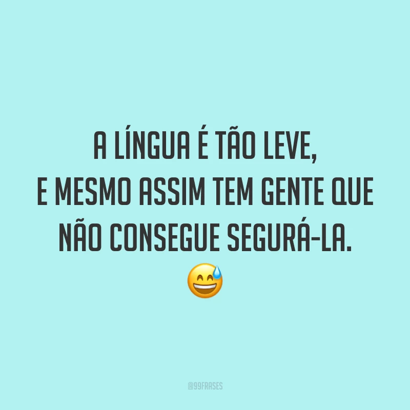 A língua é tão leve, e mesmo assim tem gente que não consegue segurá-la. 😅