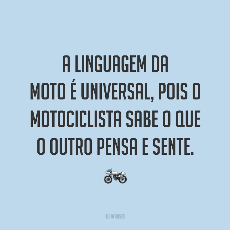 A linguagem da moto é universal, pois o motociclista sabe o que o outro pensa e sente. ?