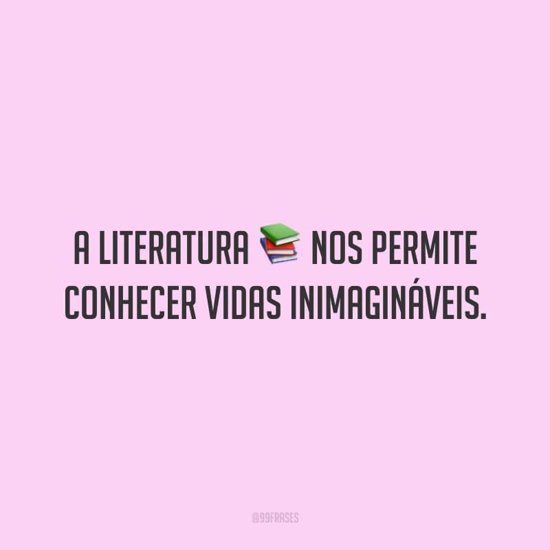 A literatura nos permite conhecer vidas inimagináveis.