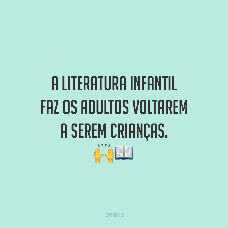 A literatura infantil faz os adultos voltarem a serem crianças.