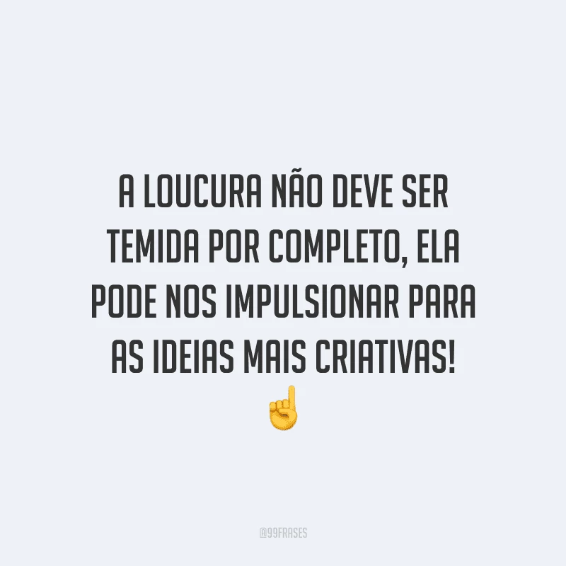 A loucura não deve ser temida por completo, ela pode nos impulsionar para as ideias mais criativas!