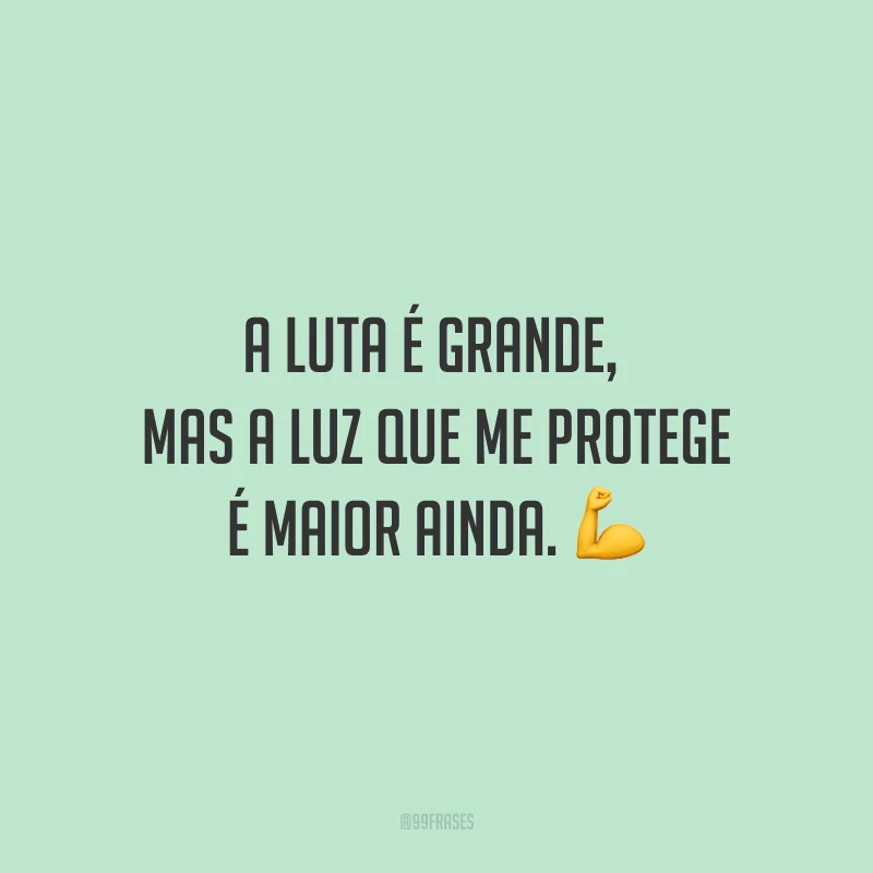 A luta é grande, mas a luz que me protege é maior ainda.