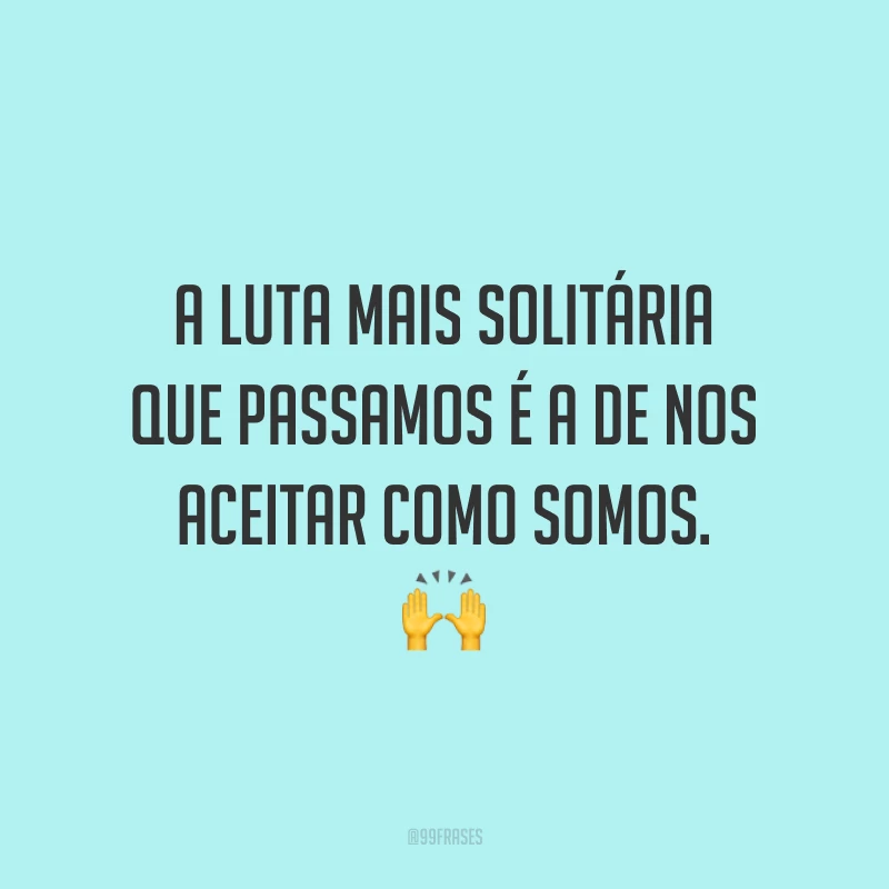 A luta mais solitária que passamos é a de nos aceitar como somos. ?